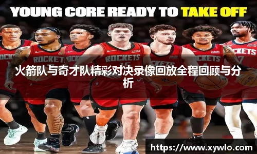 火箭队与奇才队精彩对决录像回放全程回顾与分析