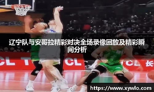 辽宁队与安哥拉精彩对决全场录像回放及精彩瞬间分析