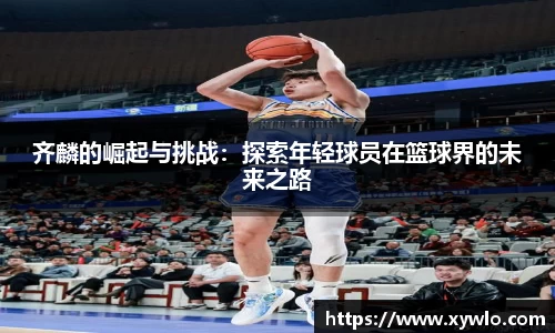齐麟的崛起与挑战：探索年轻球员在篮球界的未来之路