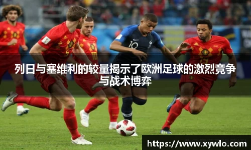 列日与塞维利的较量揭示了欧洲足球的激烈竞争与战术博弈