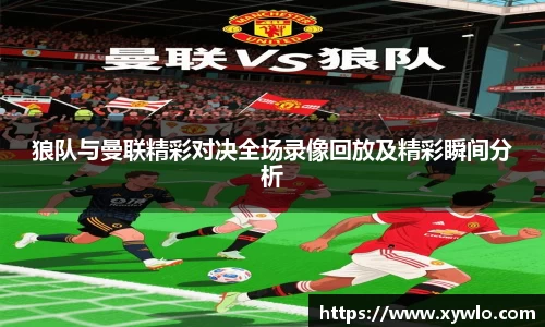 狼队与曼联精彩对决全场录像回放及精彩瞬间分析