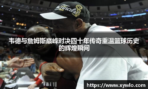 韦德与詹姆斯巅峰对决四十年传奇重温篮球历史的辉煌瞬间