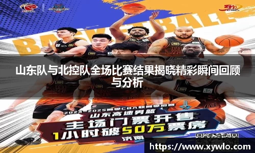 山东队与北控队全场比赛结果揭晓精彩瞬间回顾与分析