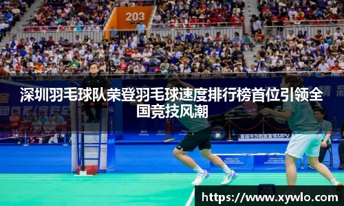 深圳羽毛球队荣登羽毛球速度排行榜首位引领全国竞技风潮