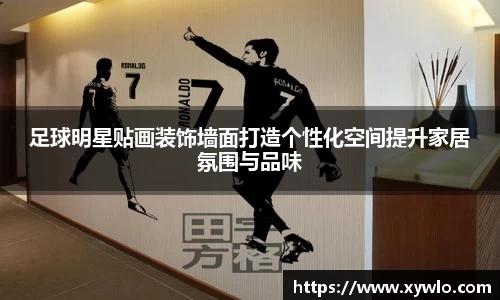 足球明星贴画装饰墙面打造个性化空间提升家居氛围与品味