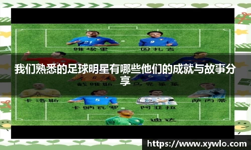 我们熟悉的足球明星有哪些他们的成就与故事分享