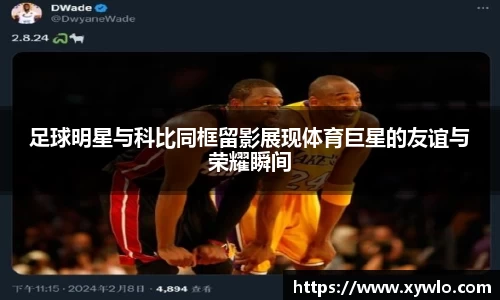 足球明星与科比同框留影展现体育巨星的友谊与荣耀瞬间