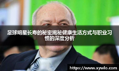 足球明星长寿的秘密揭秘健康生活方式与职业习惯的深度分析